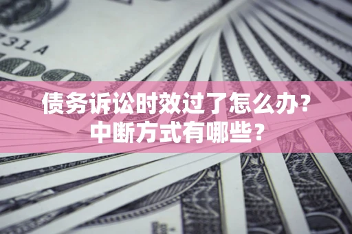 武汉债务诉讼时效过了怎么办？中断方式有哪些？