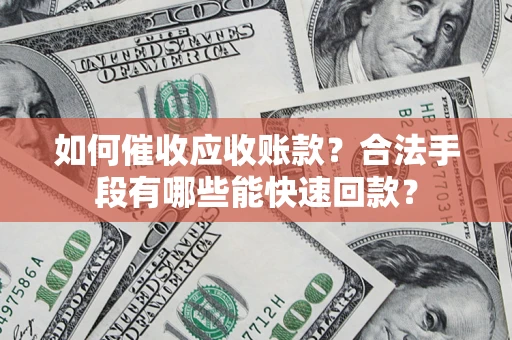 武汉如何催收应收账款？合法手段有哪些能快速回款？