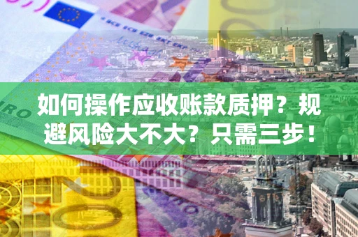 武汉如何操作应收账款质押？规避风险大不大？只需三步！