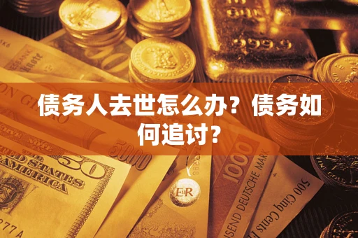 武汉债务人去世怎么办？债务如何追讨？