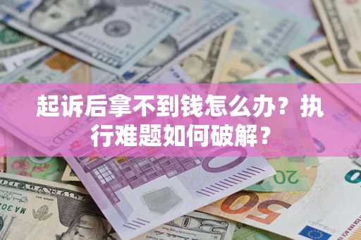 武汉起诉后拿不到钱怎么办?执行难题如何破解? 武汉起诉后拿不到钱怎么办?执行难题如何破解?