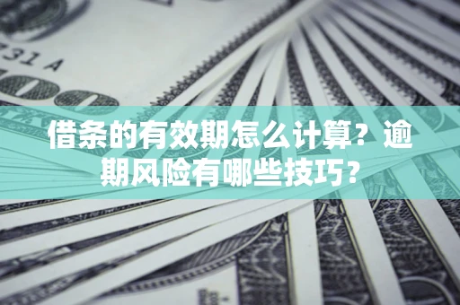 武汉借条的有效期怎么计算？逾期风险有哪些技巧？