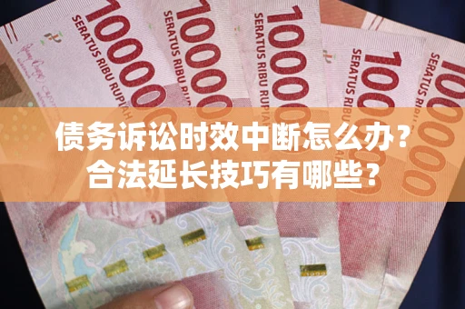 武汉债务诉讼时效中断怎么办？合法延长技巧有哪些？