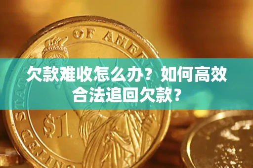 武汉欠款难收怎么办？如何高效合法追回欠款？