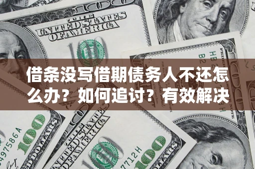 武汉借条没写借期债务人不还怎么办？如何追讨？有效解决方案！