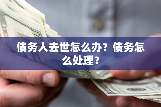 武汉债务人去世怎么办？债务怎么处理？
