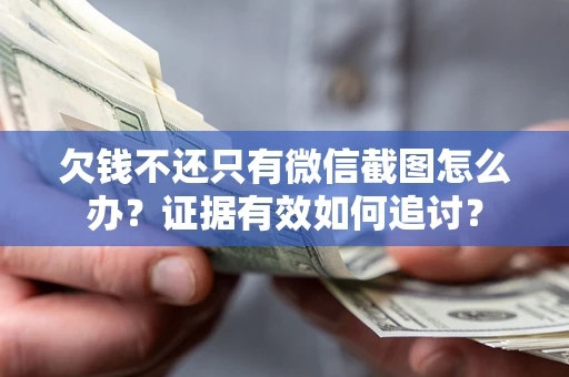武汉欠钱不还只有微信截图怎么办？证据有效如何追讨？
