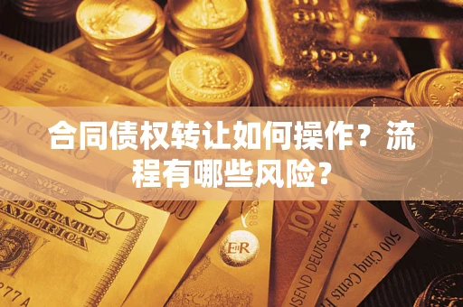 武汉合同债权转让如何操作？流程有哪些风险？