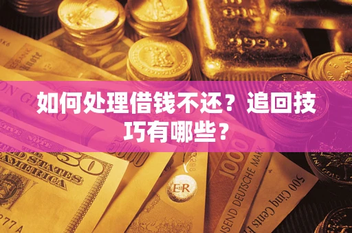 武汉如何处理借钱不还？追回技巧有哪些？