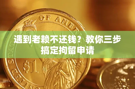 武汉遇到老赖不还钱？教你三步搞定拘留申请