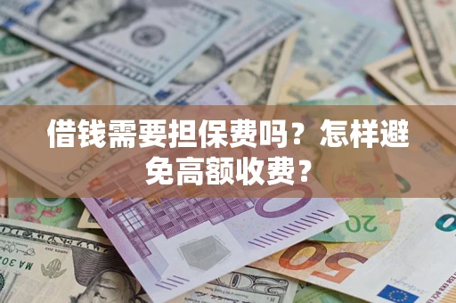 武汉借钱需要担保费吗？怎样避免高额收费？