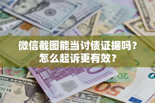 武汉微信截图能当讨债证据吗？怎么起诉更有效？