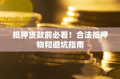 武汉抵押贷款前必看！合法抵押物和避坑指南