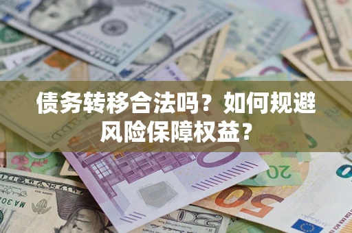 武汉债务转移合法吗？如何规避风险保障权益？