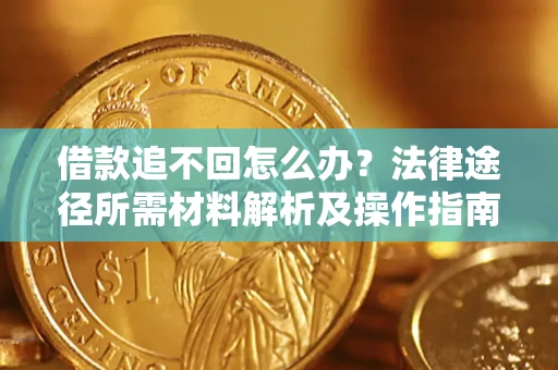 武汉借款追不回怎么办?法律途径所需材料解析及操作指南 武汉借款追不回怎么办?法律途径所需材料解析及操作指南