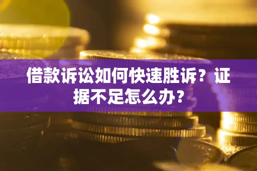武汉借款诉讼如何快速胜诉？证据不足怎么办？