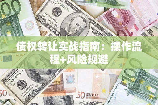 武汉债权转让实战指南：操作流程+风险规避