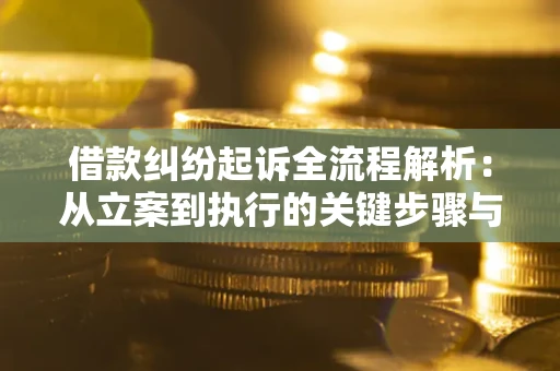 武汉借款纠纷起诉全流程解析：从立案到执行的关键步骤与防败诉指南