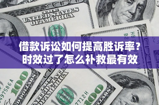 武汉借款诉讼如何提高胜诉率？时效过了怎么补救最有效