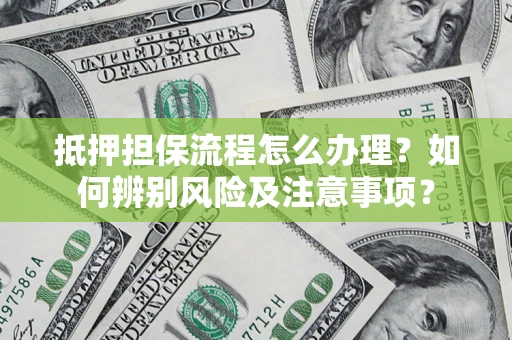 武汉抵押担保流程怎么办理？如何辨别风险及注意事项？