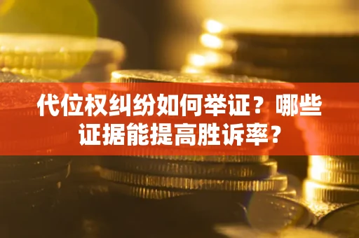 武汉代位权纠纷如何举证？哪些证据能提高胜诉率？