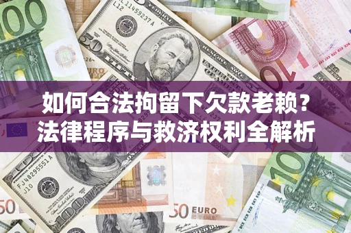 武汉如何合法拘留下欠款老赖？法律程序与救济权利全解析