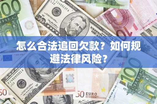 武汉怎么合法追回欠款？如何规避法律风险？