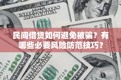 武汉民间借贷如何避免被骗？有哪些必要风险防范技巧？