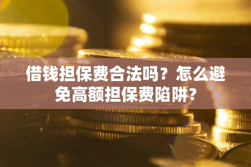 武汉借钱担保费合法吗？怎么避免高额担保费陷阱？