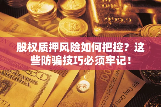 武汉股权质押风险如何把控？这些防骗技巧必须牢记！