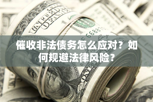 武汉催收非法债务怎么应对？如何规避法律风险？