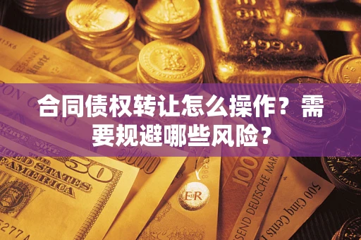 武汉合同债权转让怎么操作？需要规避哪些风险？