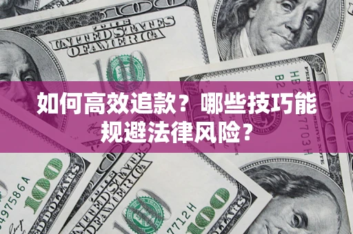 武汉如何高效追款？哪些技巧能规避法律风险？