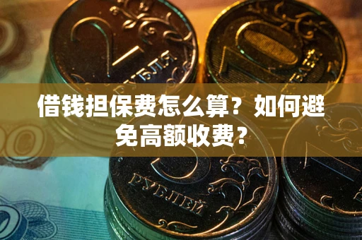 武汉借钱担保费怎么算？如何避免高额收费？