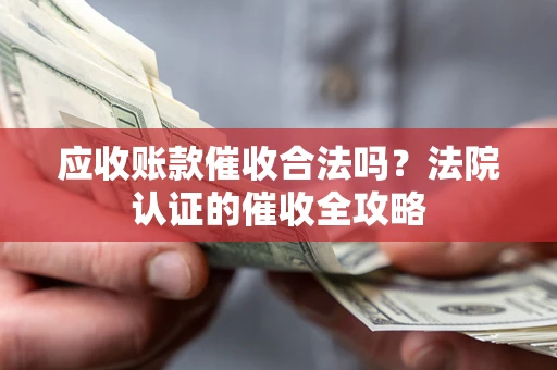 武汉应收账款催收合法吗？法院认证的催收全攻略