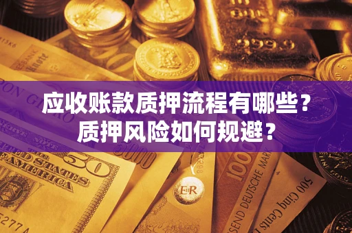 武汉应收账款质押流程有哪些？质押风险如何规避？