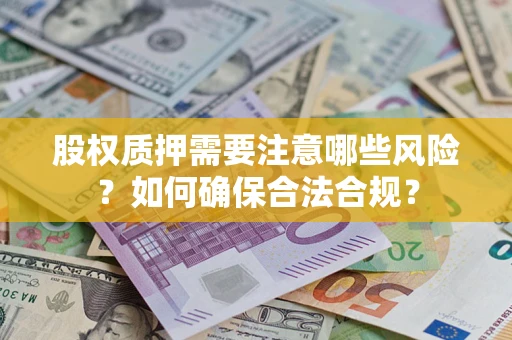 武汉股权质押需要注意哪些风险？如何确保合法合规？