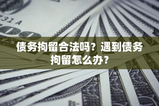武汉债务拘留合法吗？遇到债务拘留怎么办？