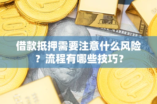 武汉借款抵押需要注意什么风险？流程有哪些技巧？