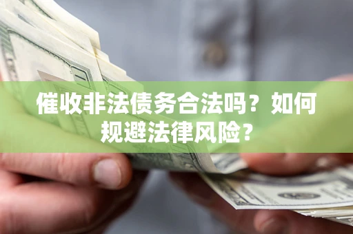 武汉催收非法债务合法吗？如何规避法律风险？