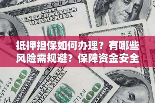 武汉抵押担保如何办理？有哪些风险需规避？保障资金安全