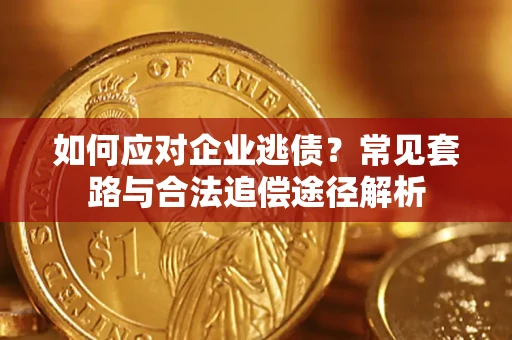 武汉如何应对企业逃债？常见套路与合法追偿途径解析