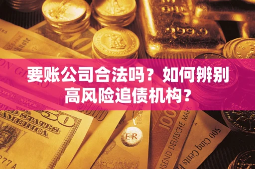 武汉要账公司合法吗？如何辨别高风险追债机构？