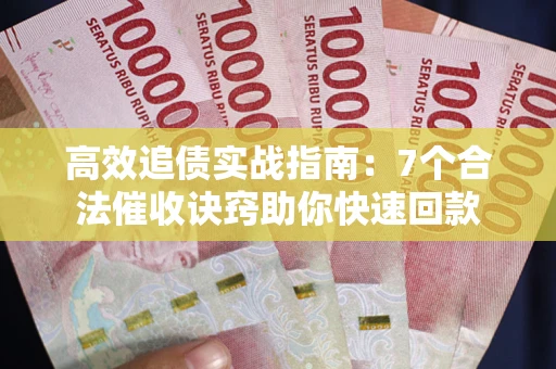 武汉高效追债实战指南：7个合法催收诀窍助你快速回款