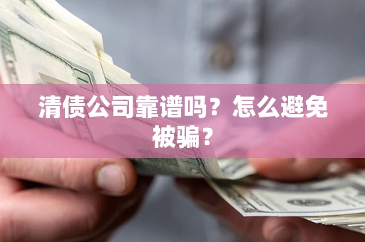 武汉清债公司靠谱吗？怎么避免被骗？