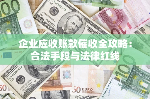 武汉企业应收账款催收全攻略：合法手段与法律红线