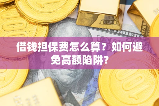 武汉借钱担保费怎么算？如何避免高额陷阱？