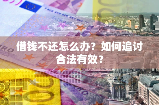 武汉借钱不还怎么办？如何追讨合法有效？