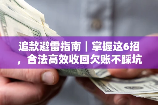 武汉追款避雷指南｜掌握这6招，合法高效收回欠账不踩坑