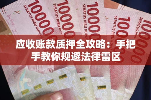 武汉应收账款质押全攻略：手把手教你规避法律雷区